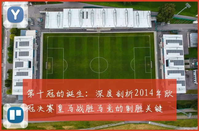 第十冠的诞生：深度剖析2014年欧冠决赛皇马战胜马竞的制胜关键