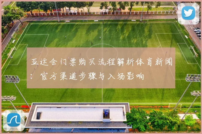 亚运会门票购买流程解析体育新闻:官方渠道步骤与入场影响