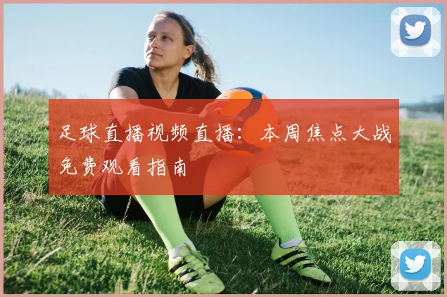 足球直播视频直播:本周焦点大战免费观看指南