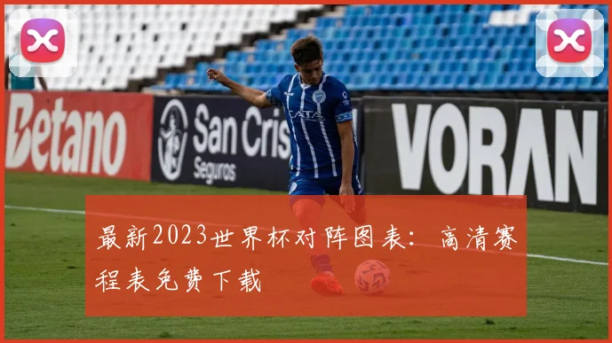 最新2023世界杯对阵图表：高清赛程表免费下载