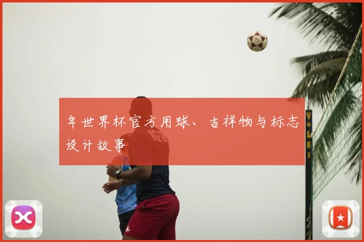 年世界杯官方用球、吉祥物与标志设计故事