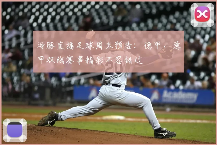 海豚直播足球周末预告:德甲、意甲双线赛事精彩不容错过