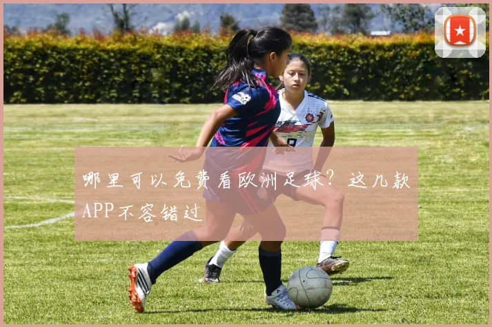 哪里可以免费看欧洲足球？这几款APP不容错过