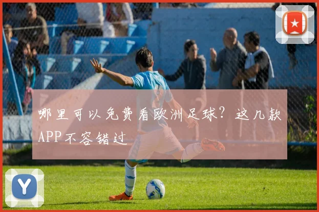 哪里可以免费看欧洲足球？这几款APP不容错过