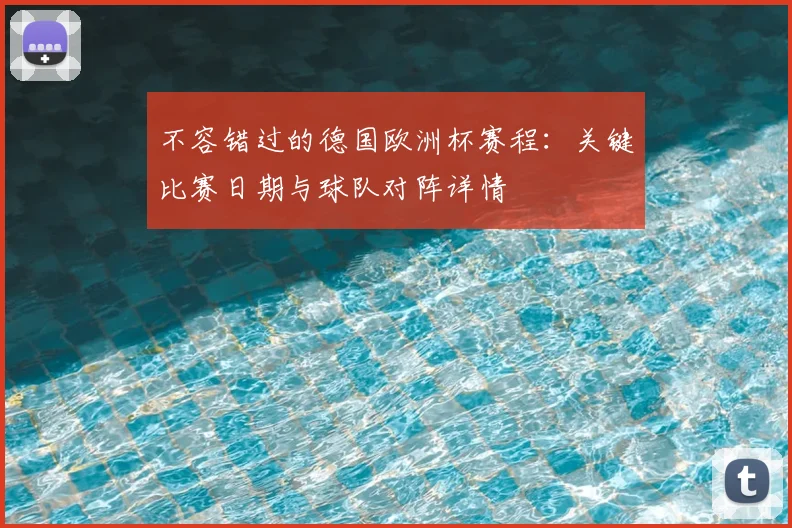 不容错过的德国欧洲杯赛程：关键比赛日期与球队对阵详情