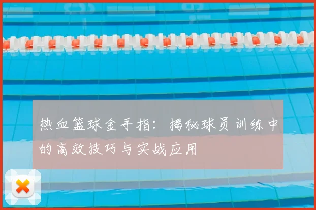 热血篮球金手指：揭秘球员训练中的高效技巧与实战应用