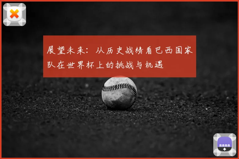 展望未来：从历史战绩看巴西国家队在世界杯上的挑战与机遇
