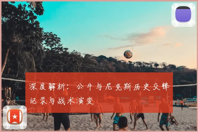 深度解析：公牛与尼克斯历史交锋记录与战术演变